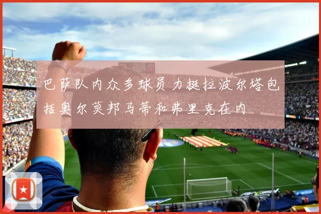 巴萨队内众多球员力挺拉波尔塔包括奥尔莫邦马蒂和弗里克在内