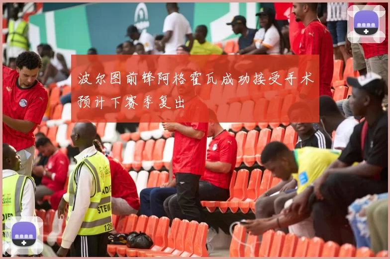 波尔图前锋阿格霍瓦成功接受手术预计下赛季复出