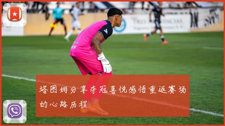 塔图姆分享夺冠喜悦感悟重返赛场的心路历程