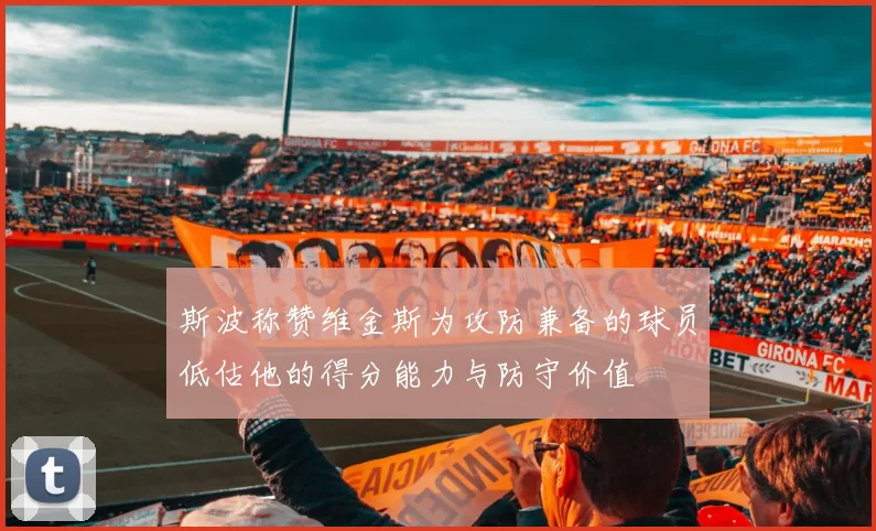 斯波称赞维金斯为攻防兼备的球员低估他的得分能力与防守价值